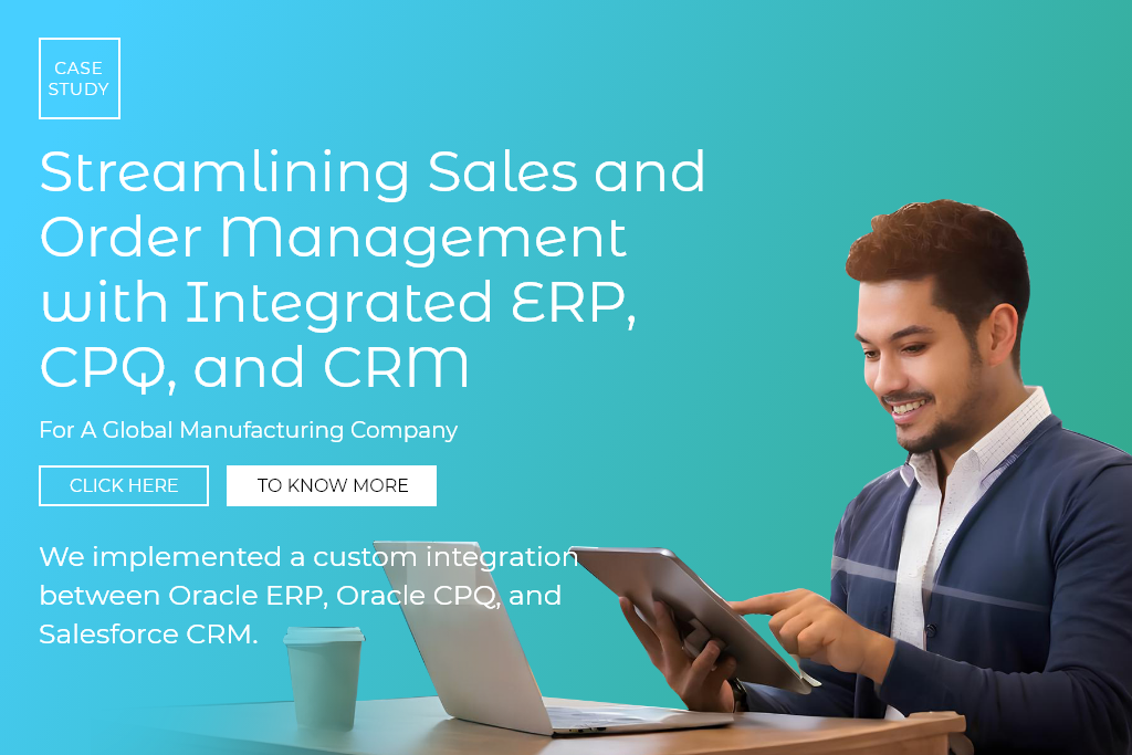 Streamlining Sales and Order Management with Integrated ERP, CPQ, and CRM. For A Global Manufacturing Company. We implemented a custom integration between Oracle ERP, Oracle CPQ, and Salesforce CRM.